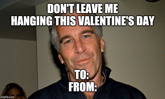 Jeffrey Epstein | DON'T LEAVE ME HANGING THIS VALENTINE'S DAY TO: 
FROM: | image tagged in jeffrey epstein | made w/ Imgflip meme maker