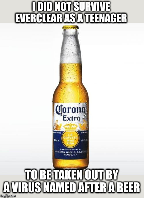 Corona | I DID NOT SURVIVE EVERCLEAR AS A TEENAGER; TO BE TAKEN OUT BY A VIRUS NAMED AFTER A BEER | image tagged in memes,corona | made w/ Imgflip meme maker