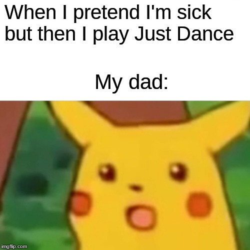 Surprised Pikachu Meme | When I pretend I'm sick but then I play Just Dance; My dad: | image tagged in memes,surprised pikachu | made w/ Imgflip meme maker