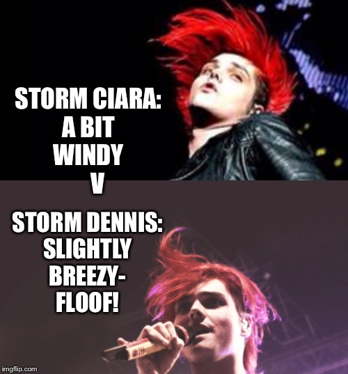Storm Ciara v storm Dennis | STORM CIARA:
A BIT
WINDY
    V; STORM DENNIS:
SLIGHTLY
BREEZY-
FLOOF! | image tagged in storm,memes,funny memes,weather,gerard way,mcr | made w/ Imgflip meme maker