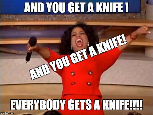 Oprah You Get A Meme | AND YOU GET A KNIFE ! AND YOU GET A KNIFE! EVERYBODY GETS A KNIFE!!!! | image tagged in memes,oprah you get a | made w/ Imgflip meme maker