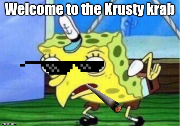 Mocking Spongebob | Welcome to the Krusty krab | image tagged in memes,mocking spongebob | made w/ Imgflip meme maker