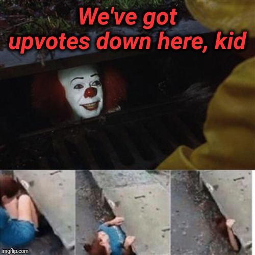 Works every time! | We've got upvotes down here, kid | image tagged in pennywise in sewer | made w/ Imgflip meme maker