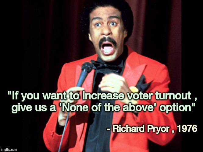 Richard Pryor | "If you want to increase voter turnout , 
give us a 'None of the above' option" - Richard Pryor , 1976 | image tagged in richard pryor | made w/ Imgflip meme maker