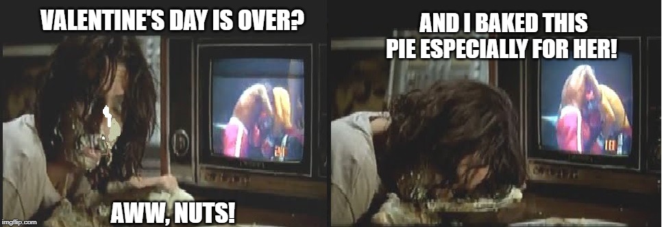 Alice Cooper cream pie Valentine's Day over | VALENTINE'S DAY IS OVER? AND I BAKED THIS PIE ESPECIALLY FOR HER! AWW, NUTS! | image tagged in alice cooper cream pie,valentine's day | made w/ Imgflip meme maker
