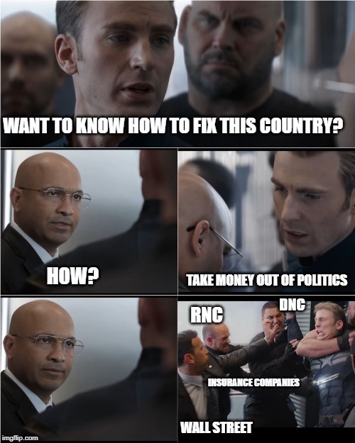 What they don't want to hear | WANT TO KNOW HOW TO FIX THIS COUNTRY? HOW? TAKE MONEY OUT OF POLITICS; DNC; RNC; INSURANCE COMPANIES; WALL STREET | image tagged in captain america bad joke,money in politics,rnc,dnc,insurance,wall street | made w/ Imgflip meme maker