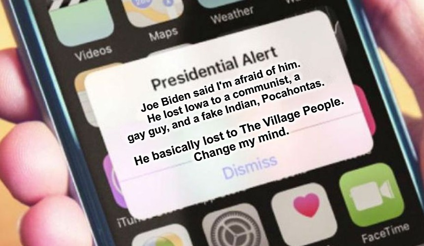 Presidential Alert: Change My MInd | Joe Biden said I'm afraid of him.
He lost Iowa to a communist, a gay guy, and a fake Indian, Pocahontas. He basically lost to The Village People.
Change my mind. | image tagged in memes,presidential alert,creepy joe biden,the village people,it takes a village,funny | made w/ Imgflip meme maker