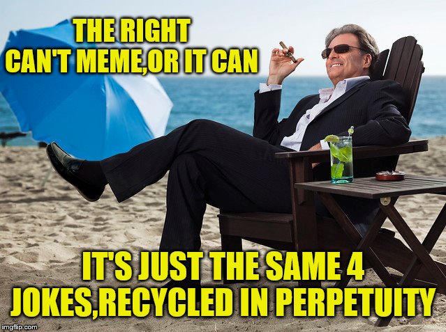 THE RIGHT CAN'T MEME,OR IT CAN IT'S JUST THE SAME 4 JOKES,RECYCLED IN PERPETUITY | made w/ Imgflip meme maker