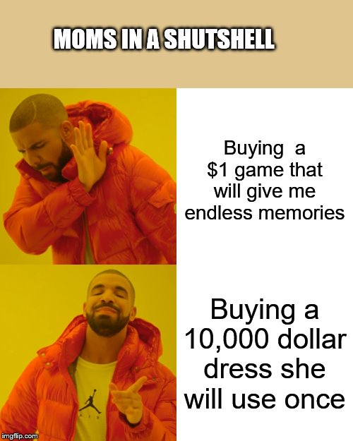 Drake Hotline Bling | MOMS IN A SHUTSHELL; Buying  a $1 game that will give me endless memories; Buying a 10,000 dollar dress she will use once | image tagged in memes,drake hotline bling | made w/ Imgflip meme maker