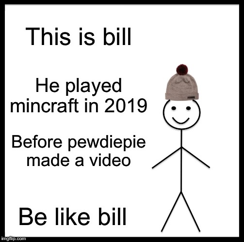 Be Like Bill | This is bill; He played mincraft in 2019; Before pewdiepie made a video; Be like bill | image tagged in memes,be like bill | made w/ Imgflip meme maker