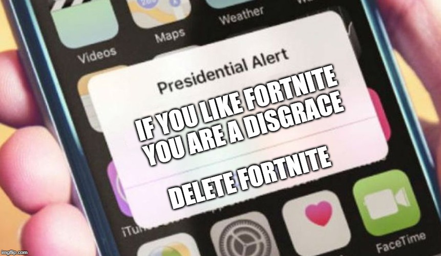 Presidential Alert | IF YOU LIKE FORTNITE YOU ARE A DISGRACE; DELETE FORTNITE | image tagged in memes,presidential alert | made w/ Imgflip meme maker