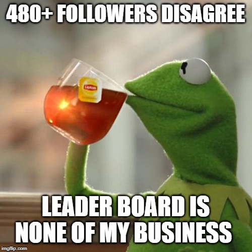 But That's None Of My Business Meme | 480+ FOLLOWERS DISAGREE LEADER BOARD IS NONE OF MY BUSINESS | image tagged in memes,but thats none of my business,kermit the frog | made w/ Imgflip meme maker
