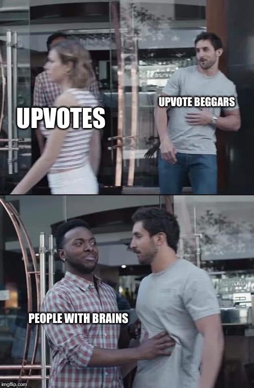 black guy stopping | UPVOTES; UPVOTE BEGGARS; PEOPLE WITH BRAINS | image tagged in black guy stopping | made w/ Imgflip meme maker