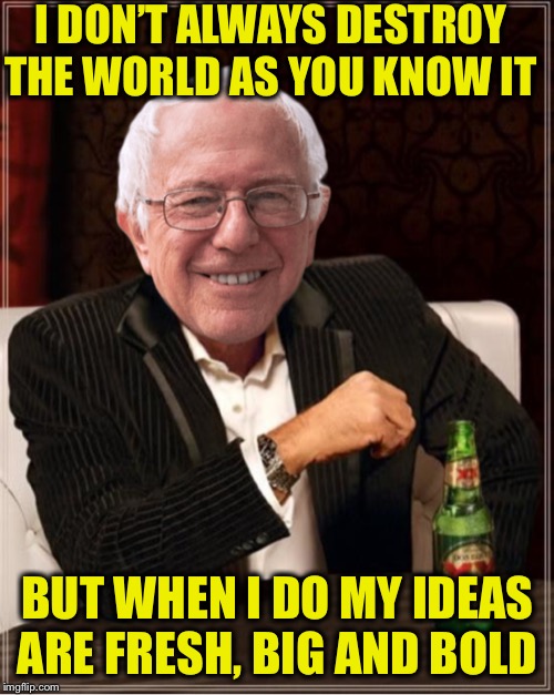 The Most Interesting Leech in the World Bernie | I DON’T ALWAYS DESTROY THE WORLD AS YOU KNOW IT BUT WHEN I DO MY IDEAS ARE FRESH, BIG AND BOLD | image tagged in the most interesting leech in the world bernie | made w/ Imgflip meme maker