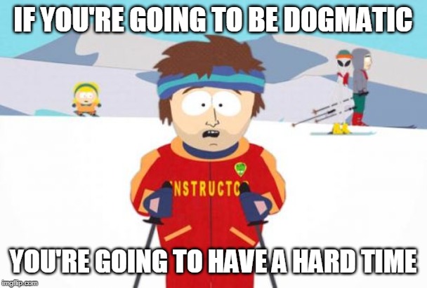 Super Cool Ski Instructor Meme | IF YOU'RE GOING TO BE DOGMATIC YOU'RE GOING TO HAVE A HARD TIME | image tagged in memes,super cool ski instructor | made w/ Imgflip meme maker