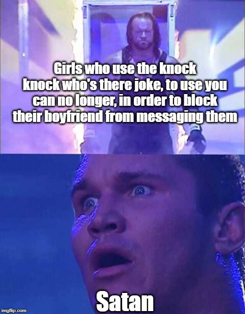 An excuse not to message your crush (girlfriend)... | Girls who use the knock knock who's there joke, to use you can no longer, in order to block their boyfriend from messaging them; Satan | image tagged in randy orton undertaker,girls,knock knock,evil,satan,oh no | made w/ Imgflip meme maker