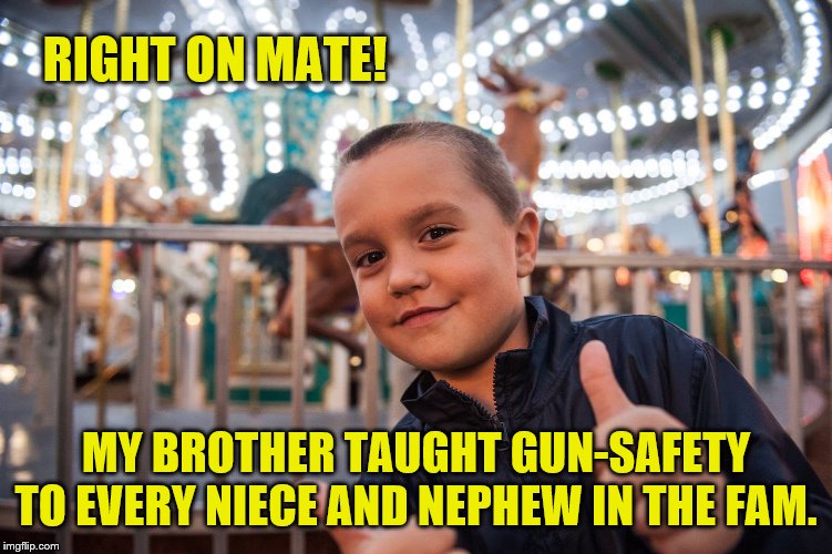 Cool | RIGHT ON MATE! MY BROTHER TAUGHT GUN-SAFETY TO EVERY NIECE AND NEPHEW IN THE FAM. | image tagged in cool | made w/ Imgflip meme maker