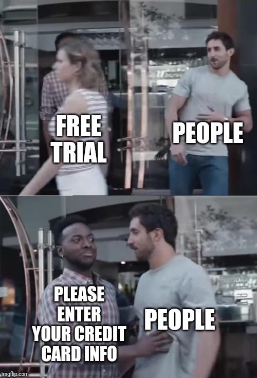 Bro not cool | PEOPLE; FREE TRIAL; PEOPLE; PLEASE ENTER YOUR CREDIT CARD INFO | image tagged in bro not cool | made w/ Imgflip meme maker
