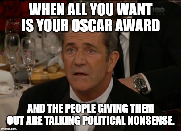 Confused Mel Gibson Meme | WHEN ALL YOU WANT IS YOUR OSCAR AWARD; AND THE PEOPLE GIVING THEM OUT ARE TALKING POLITICAL NONSENSE. | image tagged in memes,confused mel gibson | made w/ Imgflip meme maker