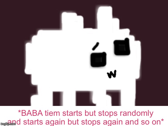 BABA Time Stops | *BABA tiem starts but stops randomly and starts again but stops again and so on* | image tagged in baba time stops | made w/ Imgflip meme maker