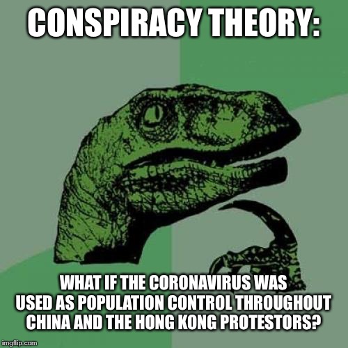 This is obviously a joke. | CONSPIRACY THEORY:; WHAT IF THE CORONAVIRUS WAS USED AS POPULATION CONTROL THROUGHOUT CHINA AND THE HONG KONG PROTESTORS? | image tagged in memes,philosoraptor,conspiracy theory,coronavirus,hong kong,china | made w/ Imgflip meme maker