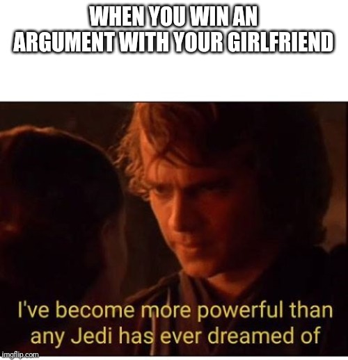 I've become more powerful-Star Wars  | WHEN YOU WIN AN ARGUMENT WITH YOUR GIRLFRIEND | image tagged in i've become more powerful-star wars | made w/ Imgflip meme maker
