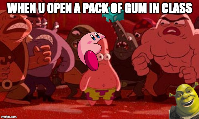 Patrick Star crowded | WHEN U OPEN A PACK OF GUM IN CLASS | image tagged in patrick star crowded | made w/ Imgflip meme maker
