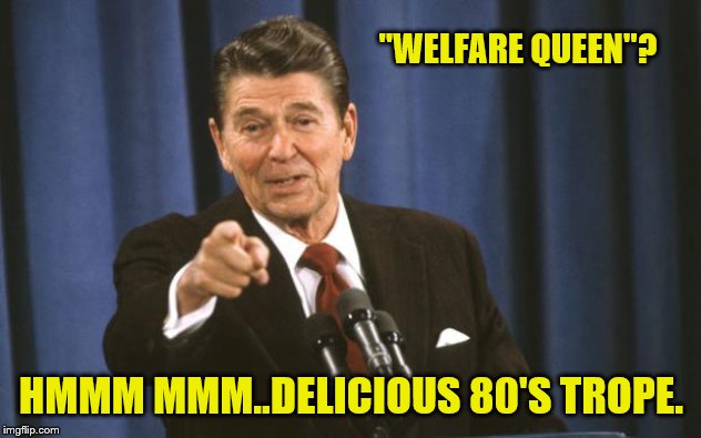 Ronald Reagan | "WELFARE QUEEN"? HMMM MMM..DELICIOUS 80'S TROPE. | image tagged in ronald reagan | made w/ Imgflip meme maker