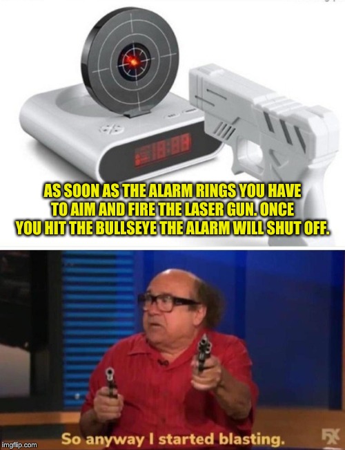 The unkindest clock of all | AS SOON AS THE ALARM RINGS YOU HAVE TO AIM AND FIRE THE LASER GUN. ONCE YOU HIT THE BULLSEYE THE ALARM WILL SHUT OFF. | image tagged in so anyway i started blasting | made w/ Imgflip meme maker