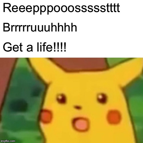Reeepppooossssstttt Brrrrruuuhhhh Get a life!!!! | image tagged in memes,surprised pikachu | made w/ Imgflip meme maker