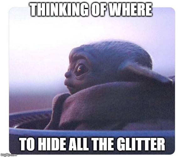 Baby yoda | THINKING OF WHERE; TO HIDE ALL THE GLITTER | image tagged in baby yoda | made w/ Imgflip meme maker