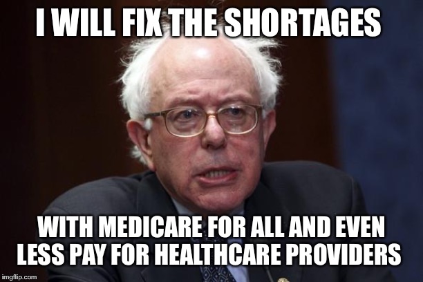 Bernie Sanders | I WILL FIX THE SHORTAGES; WITH MEDICARE FOR ALL AND EVEN LESS PAY FOR HEALTHCARE PROVIDERS | image tagged in bernie sanders | made w/ Imgflip meme maker