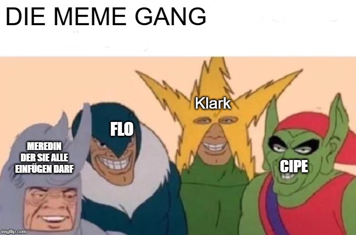 Me And The Boys Meme | DIE MEME GANG Klark CIPE FLO MEREDIN DER SIE ALLE EINFÜGEN DARF | image tagged in memes,me and the boys | made w/ Imgflip meme maker