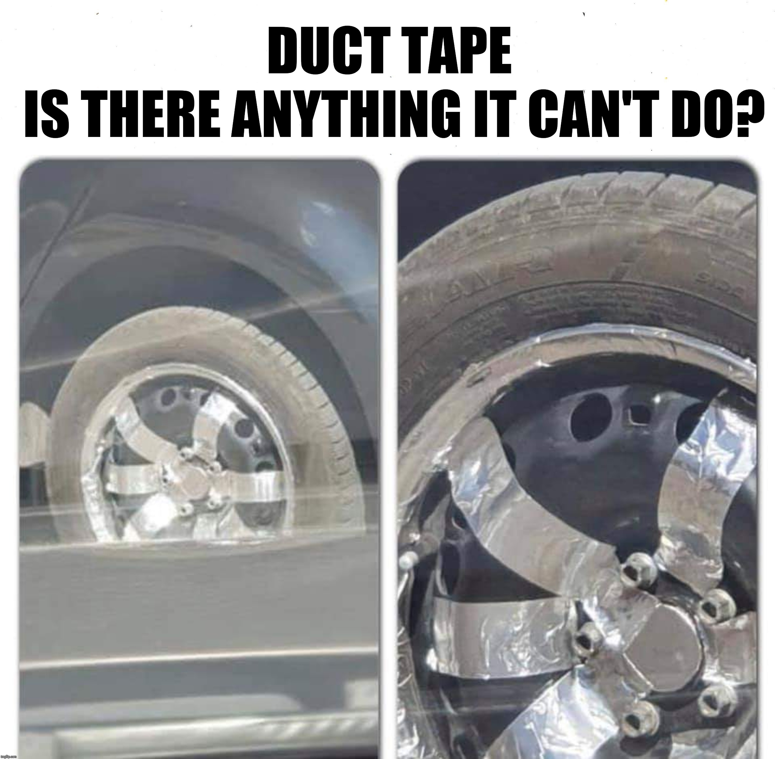 If they don't find you handsome | DUCT TAPE; IS THERE ANYTHING IT CAN'T DO? | image tagged in memes,funny memes,super,cars,duct tape,derp | made w/ Imgflip meme maker