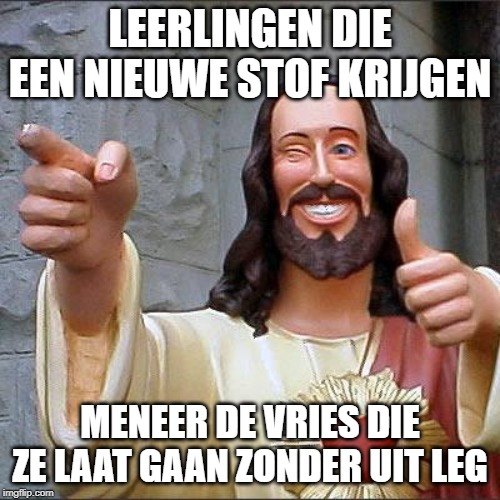 Buddy Christ | LEERLINGEN DIE EEN NIEUWE STOF KRIJGEN; MENEER DE VRIES DIE ZE LAAT GAAN ZONDER UIT LEG | image tagged in memes,buddy christ | made w/ Imgflip meme maker