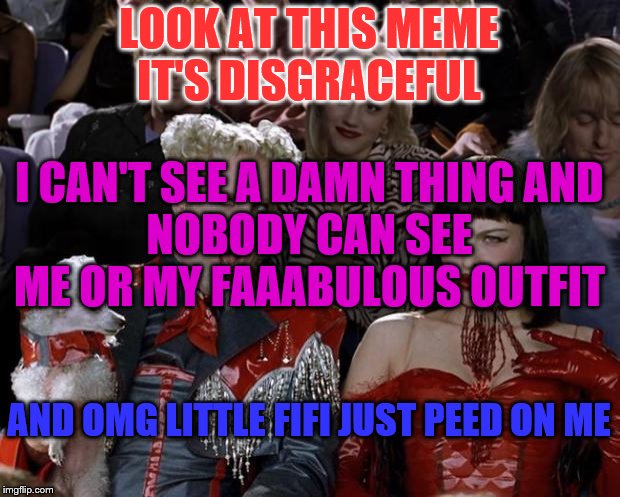 Mugatu So Hot Right Now | LOOK AT THIS MEME
IT'S DISGRACEFUL; I CAN'T SEE A DAMN THING AND
NOBODY CAN SEE ME OR MY FAAABULOUS OUTFIT; AND OMG LITTLE FIFI JUST PEED ON ME | image tagged in memes,mugatu so hot right now | made w/ Imgflip meme maker