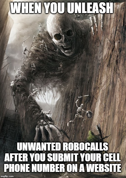 Colossal Skeleton | WHEN YOU UNLEASH; UNWANTED ROBOCALLS AFTER YOU SUBMIT YOUR CELL PHONE NUMBER ON A WEBSITE | image tagged in colossal skeleton | made w/ Imgflip meme maker