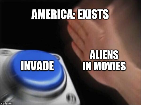 Blank Nut Button | AMERICA: EXISTS; ALIENS IN MOVIES; INVADE | image tagged in memes,blank nut button | made w/ Imgflip meme maker