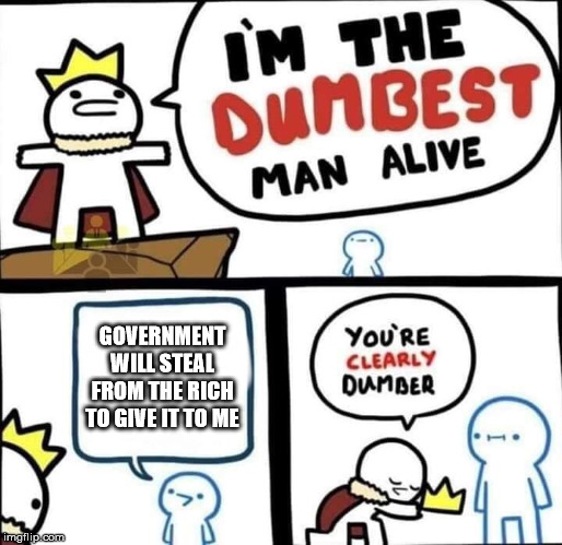 Dumbest Man Alive Blank | GOVERNMENT WILL STEAL FROM THE RICH TO GIVE IT TO ME | image tagged in dumbest man alive blank | made w/ Imgflip meme maker
