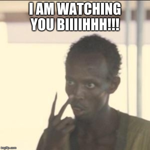 Look At Me | I AM WATCHING YOU BIIIIHHH!!! | image tagged in memes,look at me | made w/ Imgflip meme maker