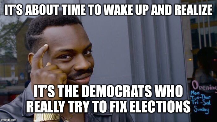 Roll Safe Think About It Meme | IT’S ABOUT TIME TO WAKE UP AND REALIZE IT’S THE DEMOCRATS WHO REALLY TRY TO FIX ELECTIONS | image tagged in memes,roll safe think about it | made w/ Imgflip meme maker