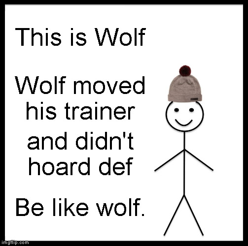 Be Like Bill Meme | This is Wolf; Wolf moved his trainer; and didn't hoard def; Be like wolf. | image tagged in memes,be like bill | made w/ Imgflip meme maker