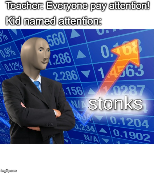 stonks | Teacher: Everyone pay attention! Kid named attention: | image tagged in stonks | made w/ Imgflip meme maker