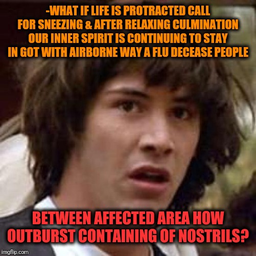 -Coronavirus is striking back! | -WHAT IF LIFE IS PROTRACTED CALL FOR SNEEZING & AFTER RELAXING CULMINATION OUR INNER SPIRIT IS CONTINUING TO STAY IN GOT WITH AIRBORNE WAY A FLU DECEASE PEOPLE; BETWEEN AFFECTED AREA HOW OUTBURST CONTAINING OF NOSTRILS? | image tagged in memes,conspiracy keanu,coronavirus,what if,unsolved mysteries,cool guy | made w/ Imgflip meme maker