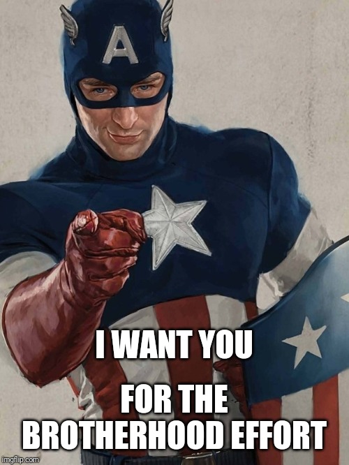 Captain America Pointing | I WANT YOU; FOR THE BROTHERHOOD EFFORT | image tagged in captain america pointing | made w/ Imgflip meme maker