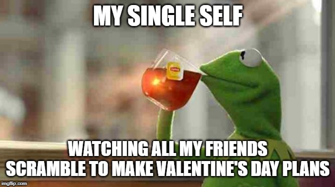 Kermit sipping tea | MY SINGLE SELF; WATCHING ALL MY FRIENDS SCRAMBLE TO MAKE VALENTINE'S DAY PLANS | image tagged in kermit sipping tea,valentine's day,single,foreveralone,kermit,sipping tea | made w/ Imgflip meme maker