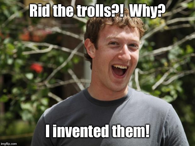 Zuckerberg | Rid the trolls?!  Why? I invented them! | image tagged in zuckerberg | made w/ Imgflip meme maker