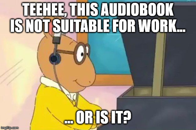 Arthur Headphones | TEEHEE, THIS AUDIOBOOK IS NOT SUITABLE FOR WORK... ... OR IS IT? | image tagged in arthur headphones | made w/ Imgflip meme maker