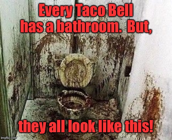 Every Taco Bell has a bathroom.  But, they all look like this! | made w/ Imgflip meme maker