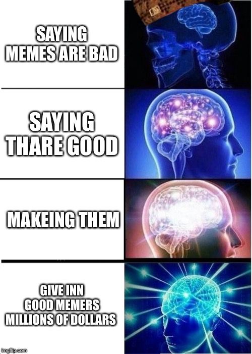 Expanding Brain | SAYING MEMES ARE BAD; SAYING THARE GOOD; MAKEING THEM; GIVE INN GOOD MEMERS MILLIONS OF DOLLARS | image tagged in memes,expanding brain | made w/ Imgflip meme maker